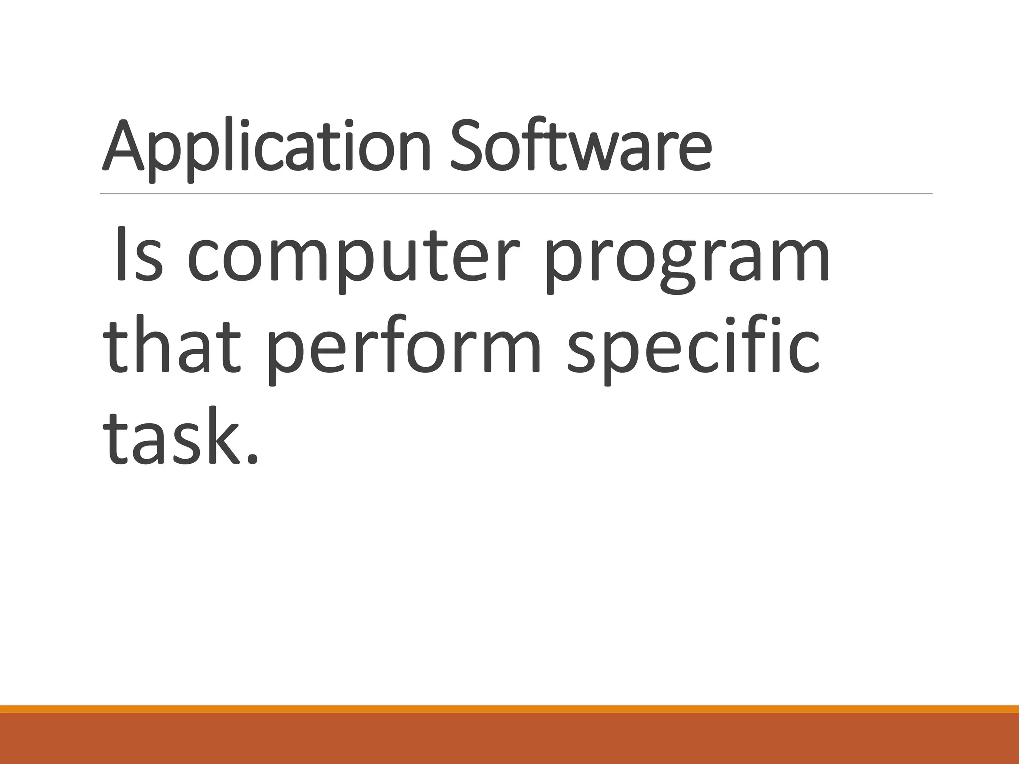 Application Software
Is computer program
that perform specific
task.
 