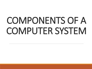 COMPONENTS OF A
COMPUTER SYSTEM
 