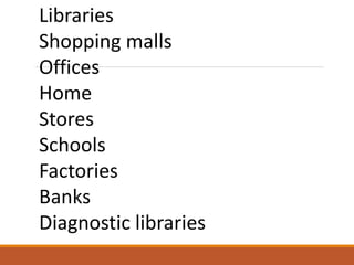 Libraries
Shopping malls
Offices
Home
Stores
Schools
Factories
Banks
Diagnostic libraries
 