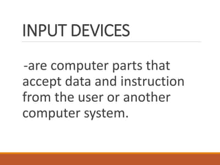 INPUT DEVICES
-are computer parts that
accept data and instruction
from the user or another
computer system.
 