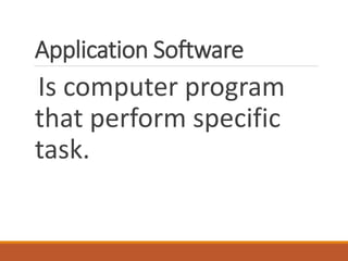 Application Software
Is computer program
that perform specific
task.
 