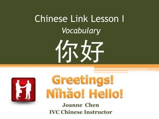 Chinese Link Lesson I
Vocabulary
你好
Joanne Chen
IVC Chinese Instructor
 
