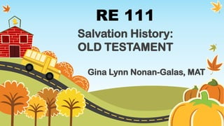 RE 111
Salvation History:
OLD TESTAMENT
Gina Lynn Nonan-Galas, MAT
 