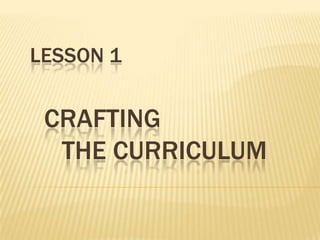 LESSON 1

CRAFTING
THE CURRICULUM

 