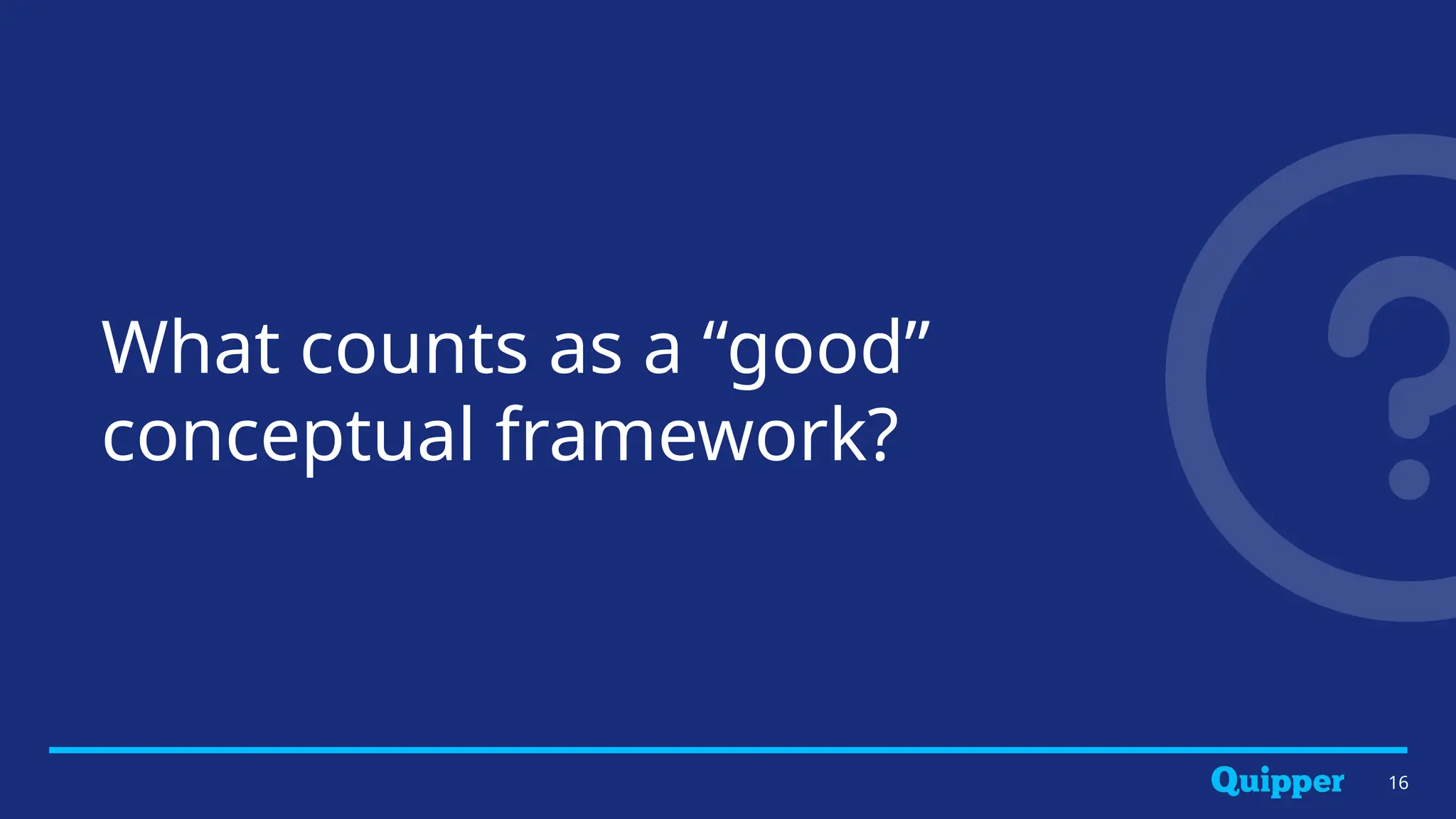 What counts as a “good”
conceptual framework?
16
 