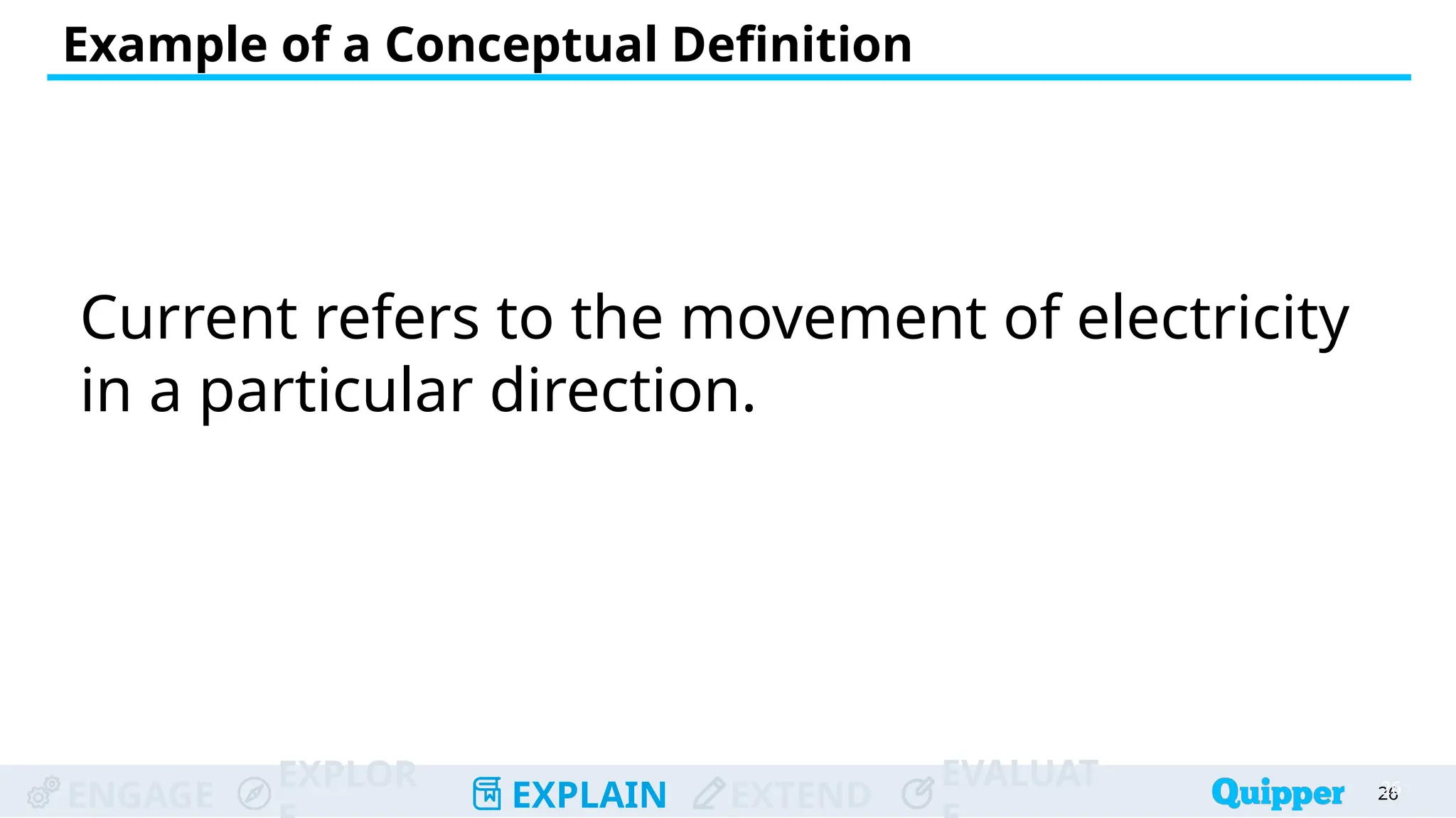 ENGAGE
EXPLOR
EXPLAIN EXTEND
EVALUAT
Example of a Conceptual Definition
26
26
Current refers to the movement of electricity
in a particular direction.
 