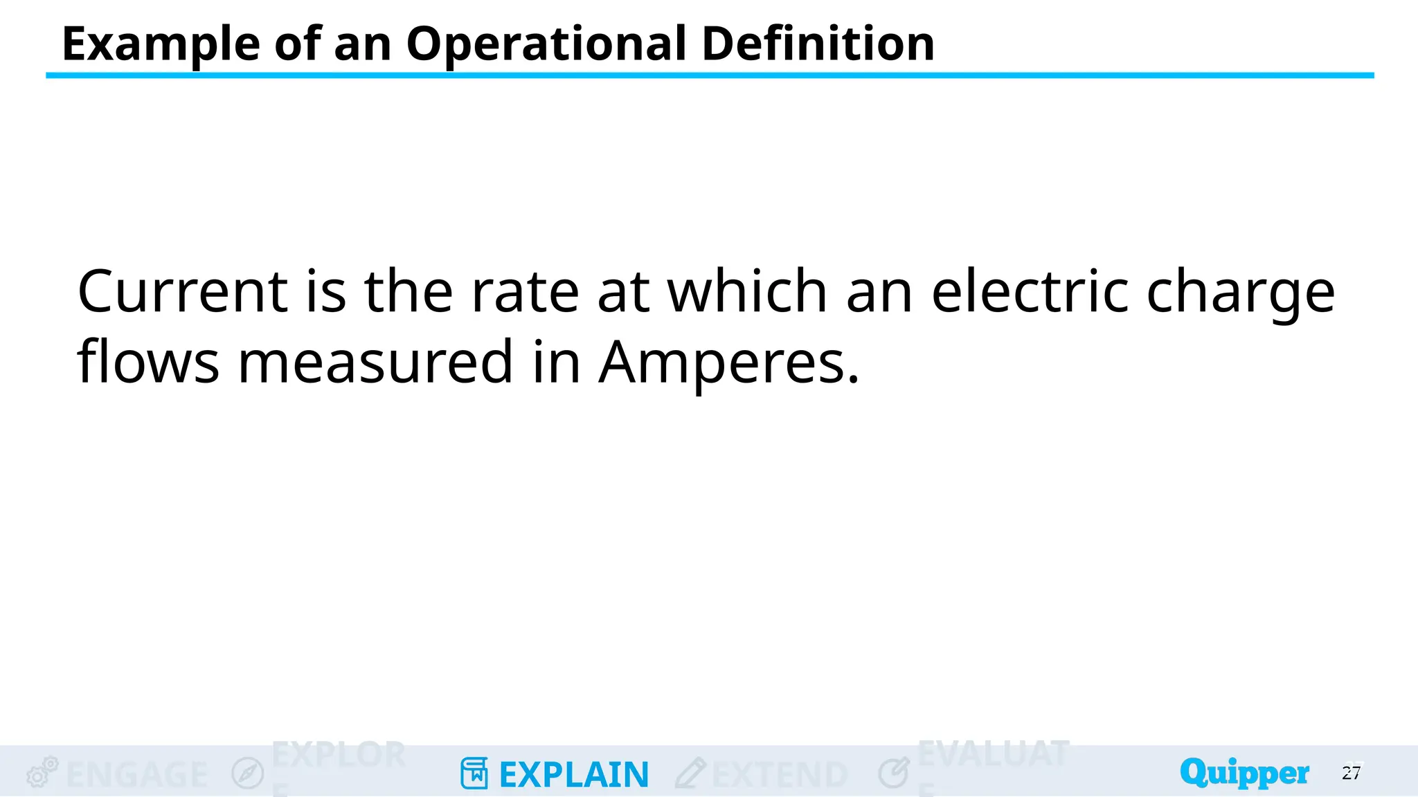 ENGAGE
EXPLOR
EXPLAIN EXTEND
EVALUAT
Example of an Operational Definition
27
27
Current is the rate at which an electric charge
flows measured in Amperes.
 