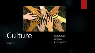 Culture
Lesson 1
SOCIOLOGY
HISTORY
PSYCHOLOGY
 