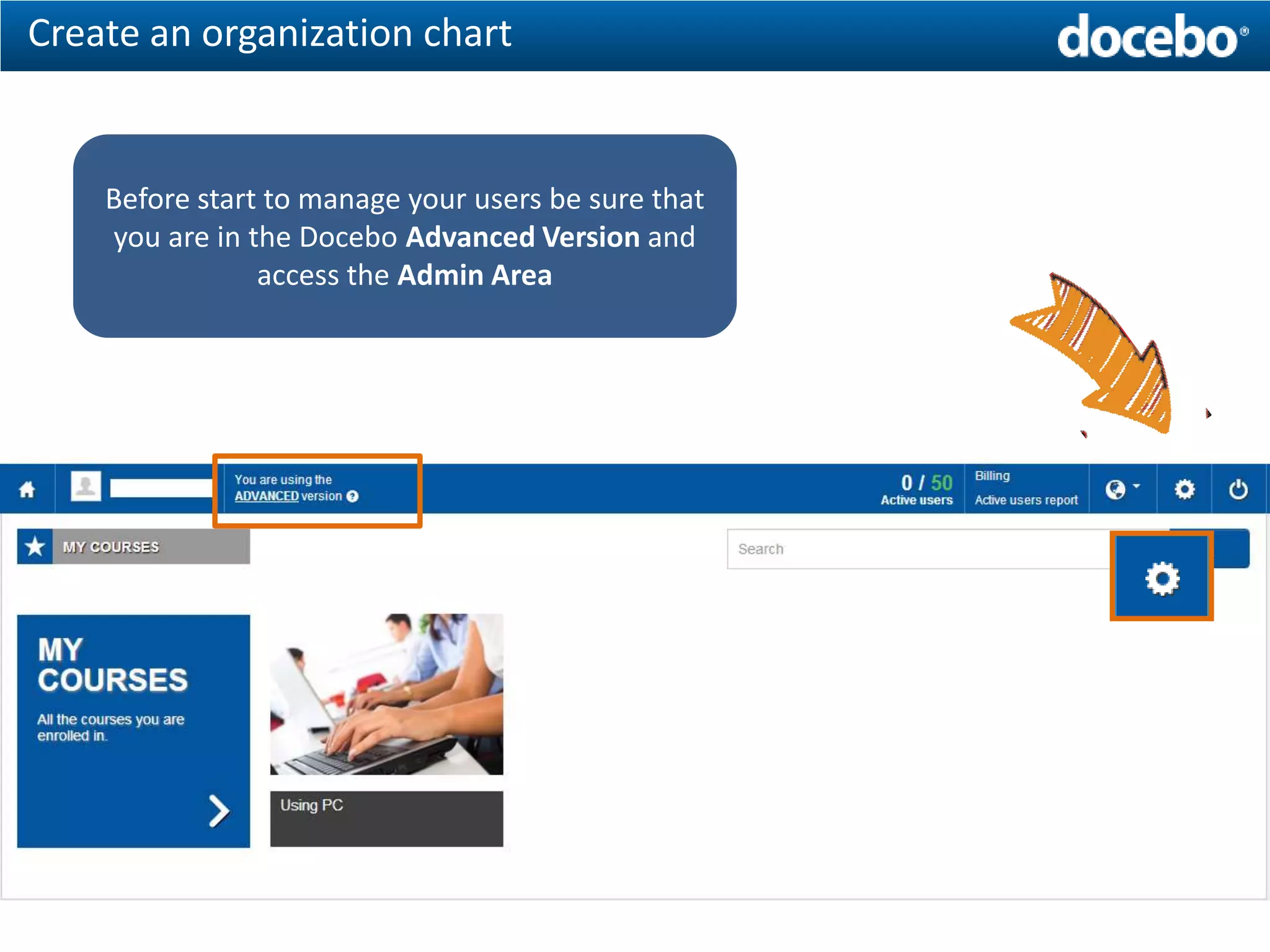 Create an organization chart


    Before start to manage your users be sure that
    you are in the Docebo Advanced Version and
                access the Admin Area
 