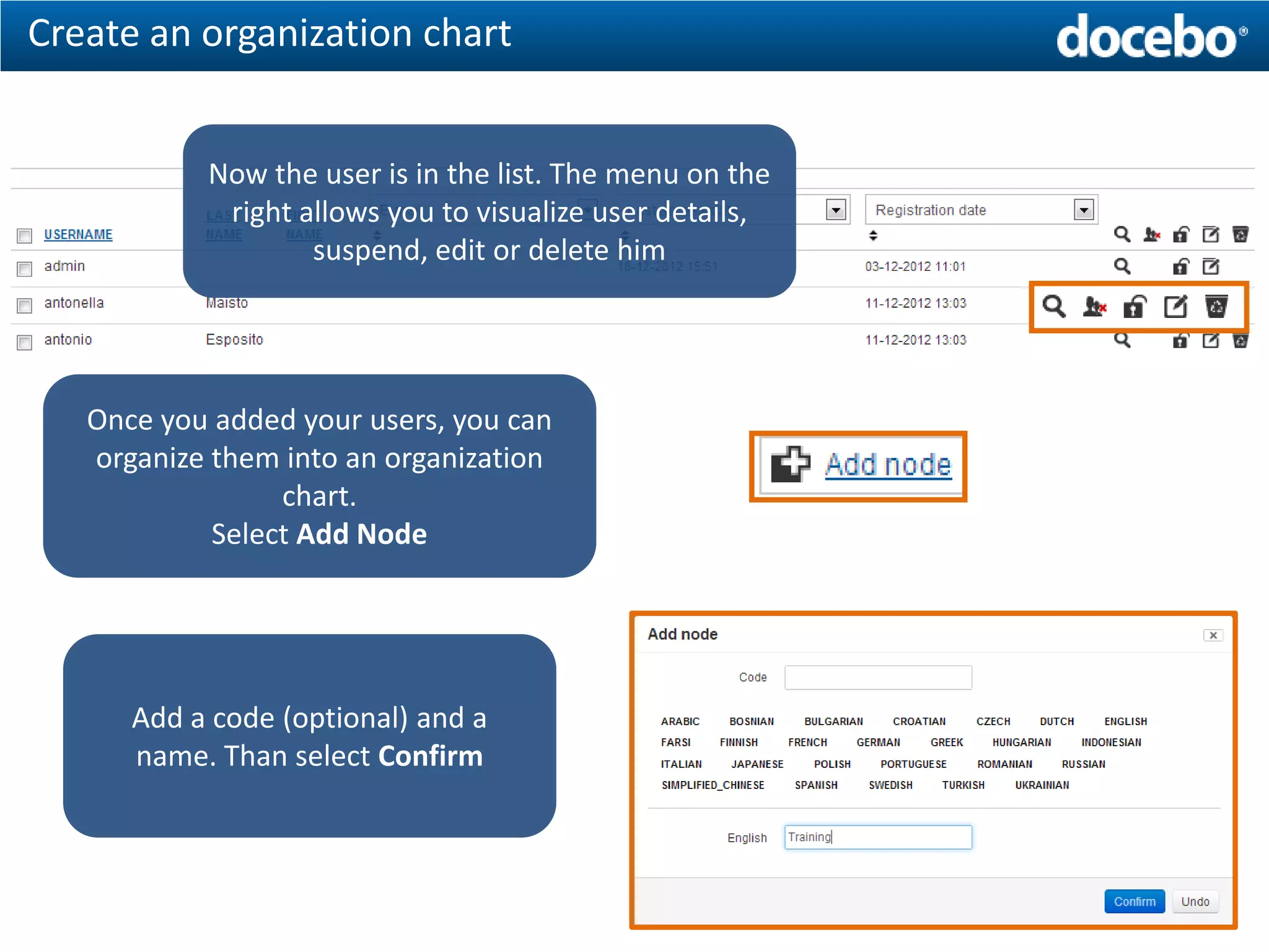 Create an organization chart


           Now the user is in the list. The menu on the
            right allows you to visualize user details,
                   suspend, edit or delete him




   Once you added your users, you can
   organize them into an organization
                 chart.
            Select Add Node




      Add a code (optional) and a
      name. Than select Confirm
 