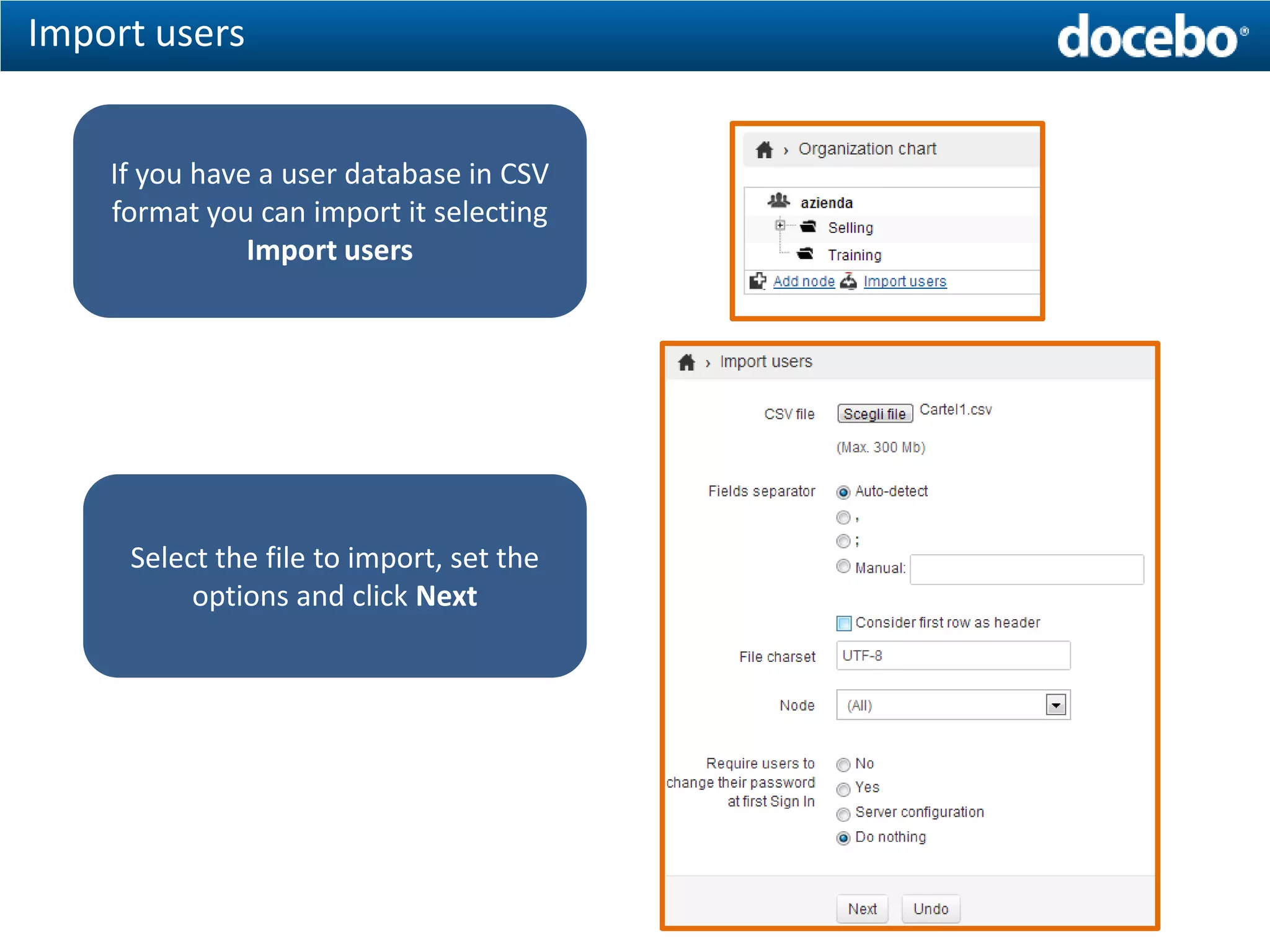Import users


    If you have a user database in CSV
    format you can import it selecting
               Import users




     Select the file to import, set the
          options and click Next
 