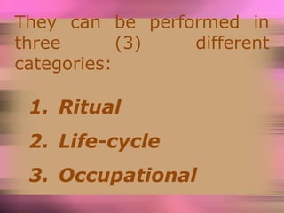 They can
three
be performed in
(3) different
categories:
1. Ritual
2. Life-cycle
3. Occupational
 