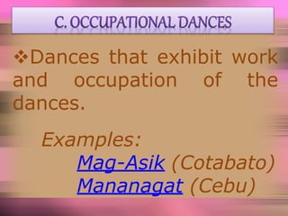 Dances that exhibit work
and occupation of the
dances.
Examples:
Mag-Asik (Cotabato)
Mananagat (Cebu)
 