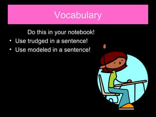 Vocabulary
Do this in your notebook!
• Use trudged in a sentence!
• Use modeled in a sentence!
 