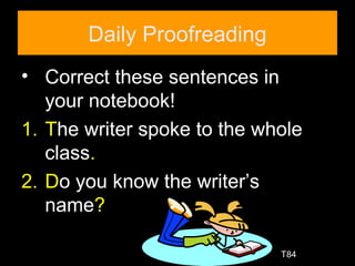 Daily Proofreading
• Correct these sentences in
your notebook!
1. The writer spoke to the whole
class.
2. Do you know the writer’s
name?
T84
 