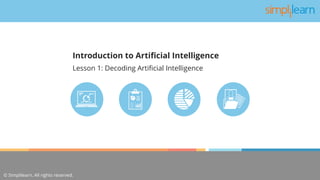 © Simplilearn. All rights reserved.
Lesson 1: Decoding Artificial Intelligence
Introduction to Artificial Intelligence
 