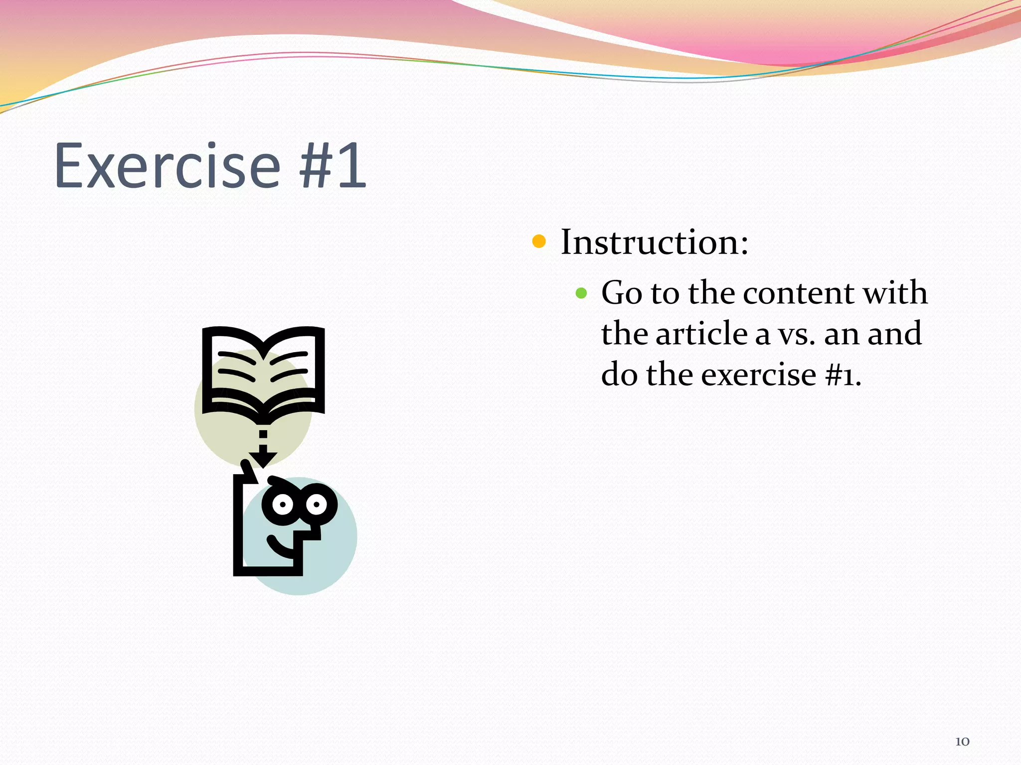 Exercise #1
               Instruction:
                  Go to the content with
                   the article a vs. an and
                   do the exercise #1.




                                              10
 