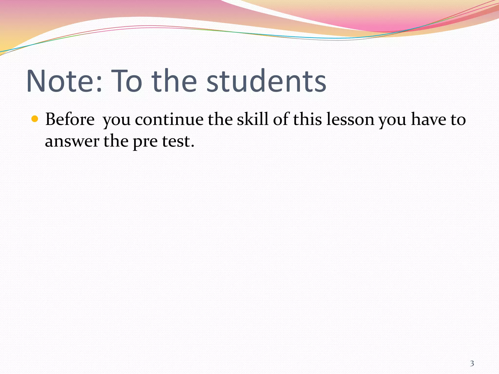 Note: To the students
 Before you continue the skill of this lesson you have to
 answer the pre test.




                                                             3
 