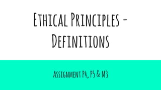 EthicalPrinciples-
Definitions
AssignmentP4,P5&M3
 