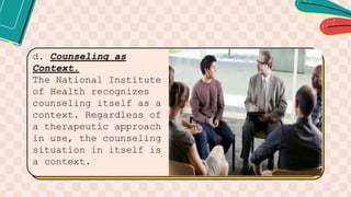 d. Counseling as
Context.
The National Institute
of Health recognizes
counseling itself as a
context. Regardless of
a therapeutic approach
in use, the counseling
situation in itself is
a context.
 