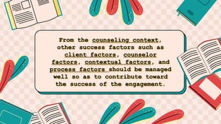 From the counseling context,
other success factors such as
client factors, counselor
factors, contextual factors, and
process factors should be managed
well so as to contribute toward
the success of the engagement.
 