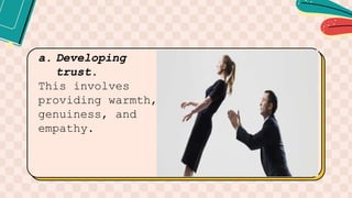 a. Developing
trust.
This involves
providing warmth,
genuiness, and
empathy.
 