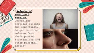 *Release of
emotional
tension.
Counseling
provides clients
the opportunity
to get emotional
release from
their pent-up
frustrations and
other personal
issues.
 