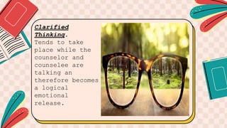 Clarified
Thinking.
Tends to take
place while the
counselor and
counselee are
talking an
therefore becomes
a logical
emotional
release.
 