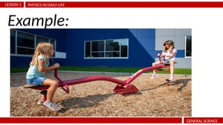 PHYSICS IN DAILY LIFE
LESSON 1
GENERAL SCIENCE
Example:
 