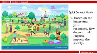 Quick Concept Match
PHYSICS IN DAILY LIFE
LESSON 1
GENERAL SCIENCE
2. Based on the
image and
your
responses, how
do you think
Physics
impacts the
society?
 