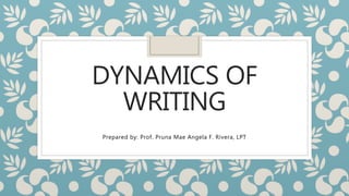 DYNAMICS OF
WRITING
Prepared by: Prof. Pruna Mae Angela F. Rivera, LPT
 