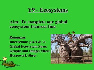 Y9 - Ecosystems Aim: To complete our global ecosystem transect line.  Resources Interactions p.8-9 & 31 Global Ecosystem Sheet Graphs and Images Sheet Homework Sheet 