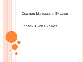 COMMON MISTAKES IN ENGLISH
LESSON 1 -ED ENDINGS
 