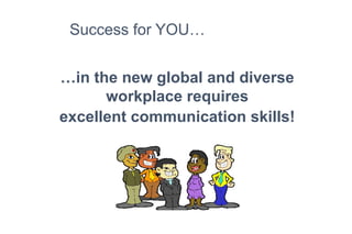 …in the new global and diverse
workplace requires
excellent communication skills!
Success for YOU…
 