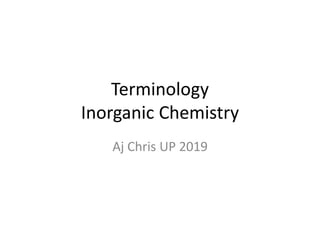 Terminology
Inorganic Chemistry
Aj Chris UP 2019
 