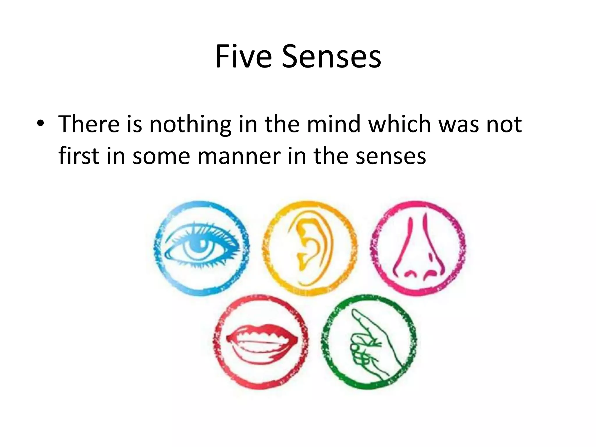 Five Senses
• There is nothing in the mind which was not
first in some manner in the senses
 