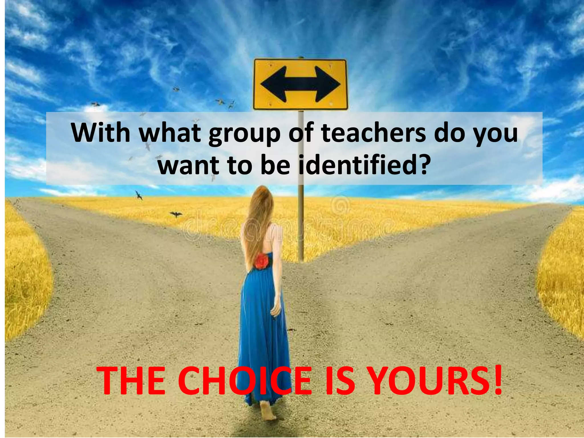 THE CHOICE IS YOURS!
With what group of teachers do you
want to be identified?
 