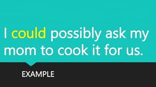EXAMPLE
I could possibly ask my
mom to cook it for us.
 