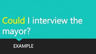EXAMPLE
Could I interview the
mayor?
 