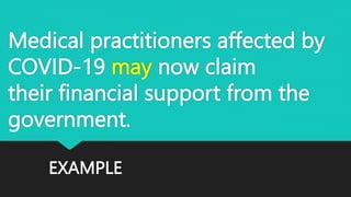 EXAMPLE
Medical practitioners affected by
COVID-19 may now claim
their financial support from the
government.
 