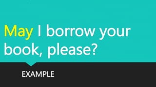 EXAMPLE
May I borrow your
book, please?
 