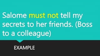 EXAMPLE
Salome must not tell my
secrets to her friends. (Boss
to a colleague)
 