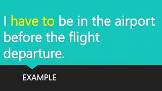 EXAMPLE
I have to be in the airport
before the flight
departure.
 