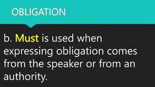 OBLIGATION
b. Must is used when
expressing obligation comes
from the speaker or from an
authority.
 