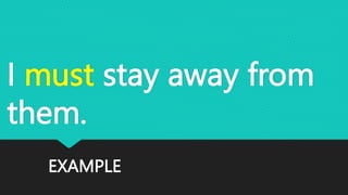 EXAMPLE
I must stay away from
them.
 