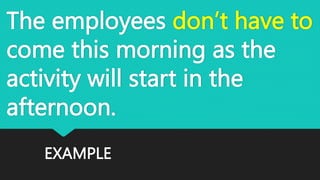 EXAMPLE
The employees don’t have to
come this morning as the
activity will start in the
afternoon.
 