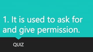 QUIZ
1. It is used to ask for
and give permission.
 
