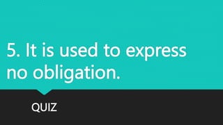 QUIZ
5. It is used to express
no obligation.
 