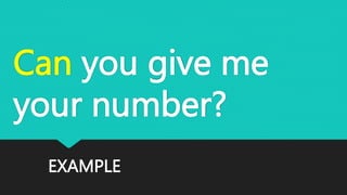 EXAMPLE
Can you give me
your number?
 