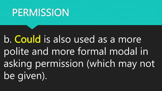 PERMISSION
b. Could is also used as a more
polite and more formal modal in
asking permission (which may not
be given).
 